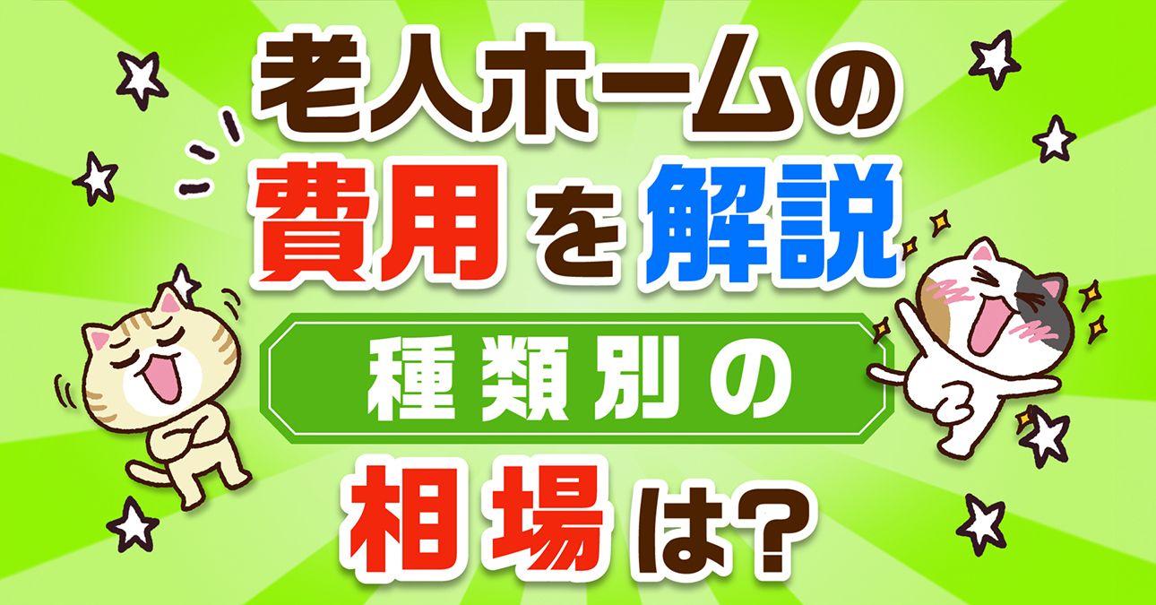 【一覧表でわかる】老人ホームの費用相場（種類別・都道府県別）｜みんなの介護