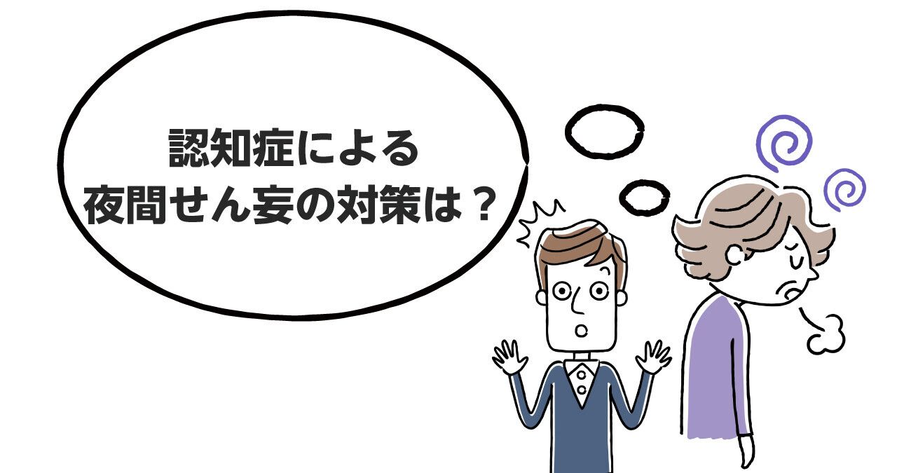 せん妄とは？症状の種類や原因、対応方法について徹底解説！｜みんなの介護